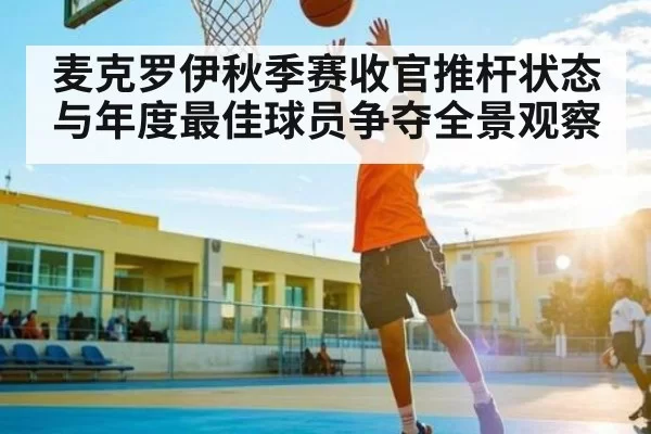 麦克罗伊秋季赛收官推杆状态与年度最佳球员争夺全景观察